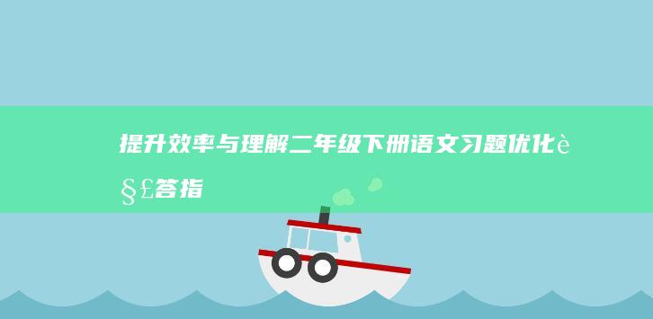 提升效率与理解：二年级下册语文习题优化解答指南